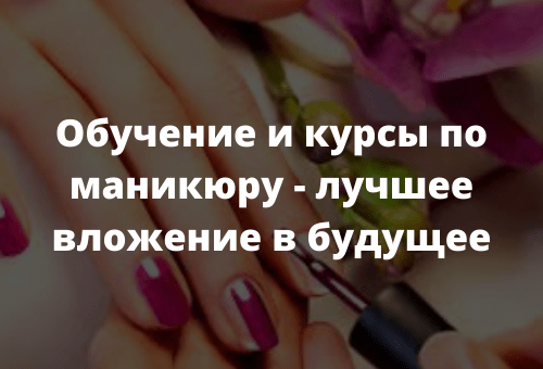 Обучение и курсы по маникюру - лучшее вложение в будущее