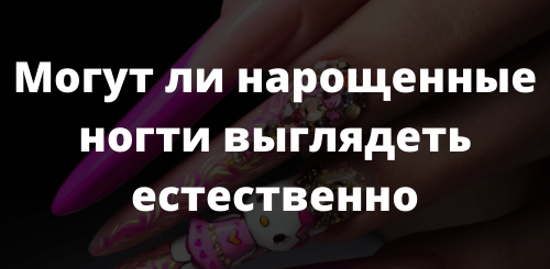 Могут ли нарощенные ногти выглядеть естественно