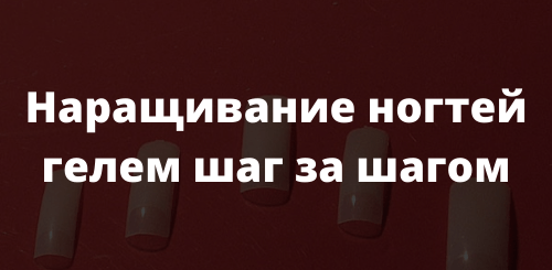 Наращивание ногтей гелем шаг за шагом