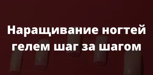 Наращивание ногтей гелем шаг за шагом