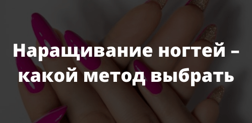Наращивание ногтей – какой метод выбрать