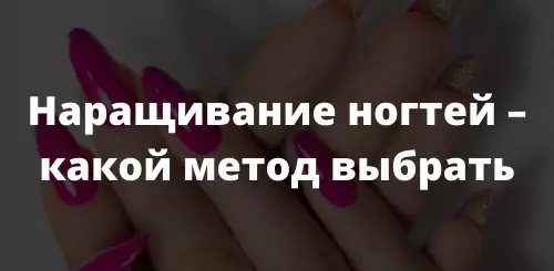 Наращивание ногтей – какой метод выбрать