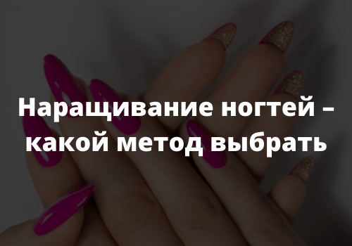 Наращивание ногтей – какой метод выбрать