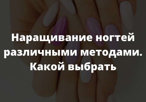 Наращивание ногтей различными методами. Какой выбрать