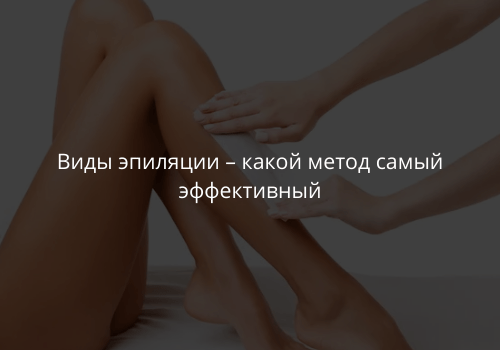 Виды эпиляции – какой метод самый эффективный